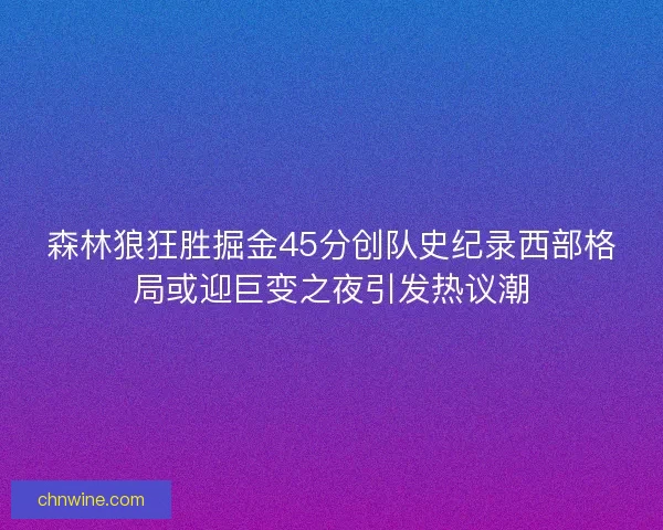 森林狼狂胜掘金45分创队史纪录西部格局或迎巨变之夜引发热议潮