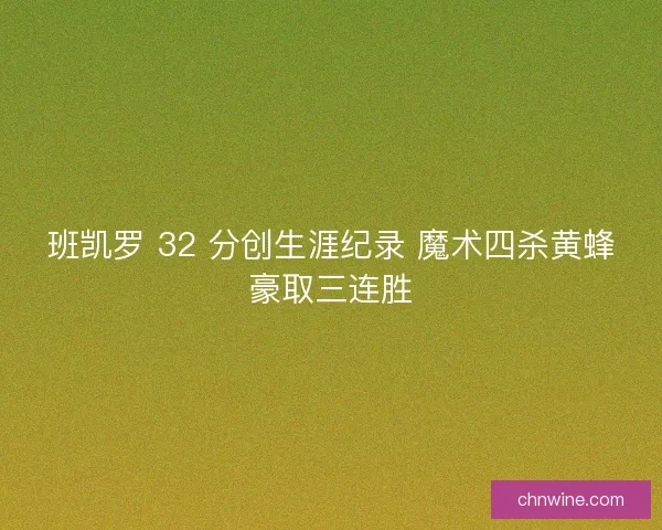 班凯罗 32 分创生涯纪录 魔术四杀黄蜂豪取三连胜