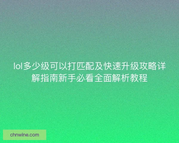 lol多少级可以打匹配及快速升级攻略详解指南新手必看全面解析教程