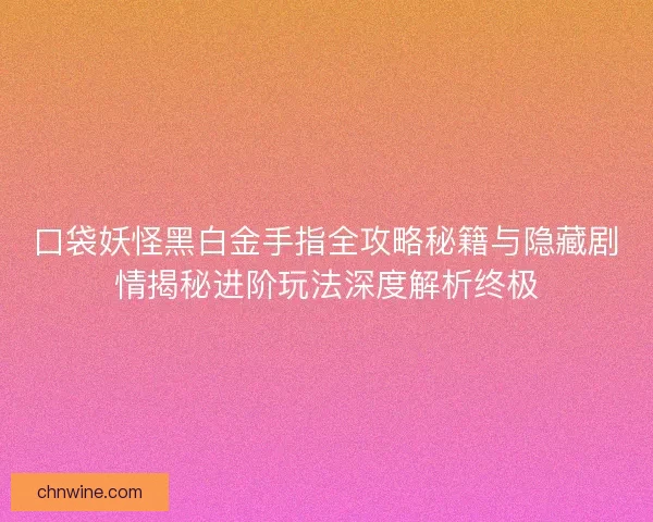 口袋妖怪黑白金手指全攻略秘籍与隐藏剧情揭秘进阶玩法深度解析终极
