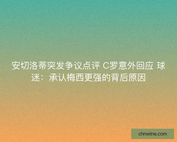 安切洛蒂突发争议点评 C罗意外回应 球迷：承认梅西更强的背后原因