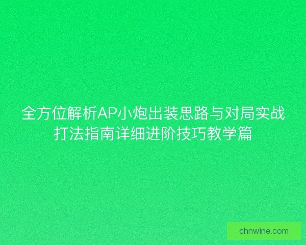 全方位解析AP小炮出装思路与对局实战打法指南详细进阶技巧教学篇