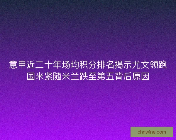 意甲近二十年场均积分排名揭示尤文领跑国米紧随米兰跌至第五背后原因