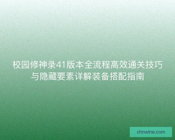 校园修神录41版本全流程高效通关技巧与隐藏要素详解装备搭配指南
