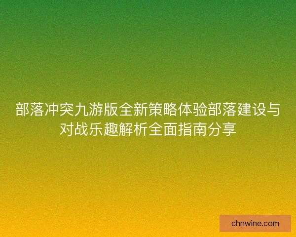 部落冲突九游版全新策略体验部落建设与对战乐趣解析全面指南分享